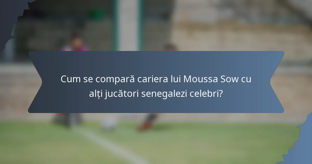 Cum se compară cariera lui Moussa Sow cu alți jucători senegalezi celebri?