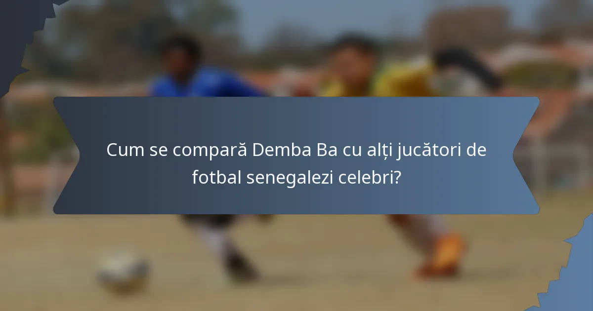Cum se compară Demba Ba cu alți jucători de fotbal senegalezi celebri?