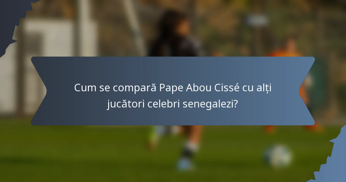 Cum se compară Pape Abou Cissé cu alți jucători celebri senegalezi?