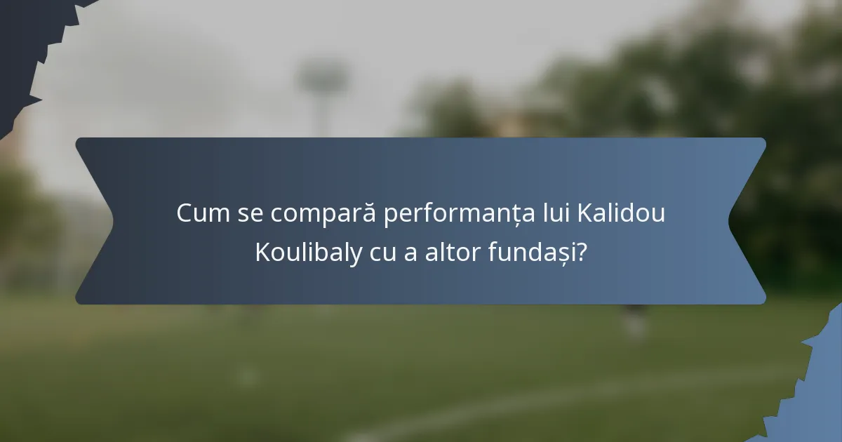 Cum se compară performanța lui Kalidou Koulibaly cu a altor fundași?