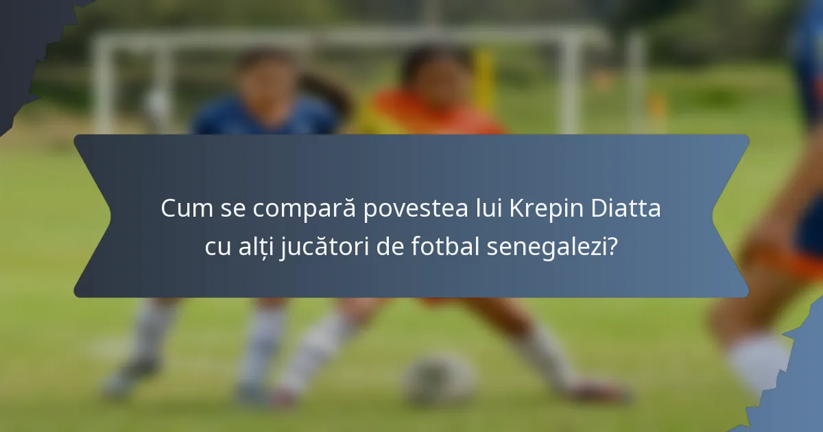 Cum se compară povestea lui Krepin Diatta cu alți jucători de fotbal senegalezi?