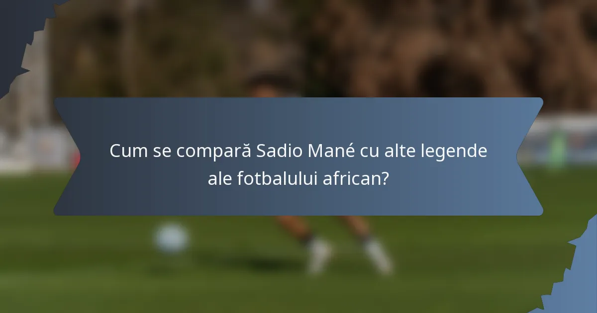Cum se compară Sadio Mané cu alte legende ale fotbalului african?