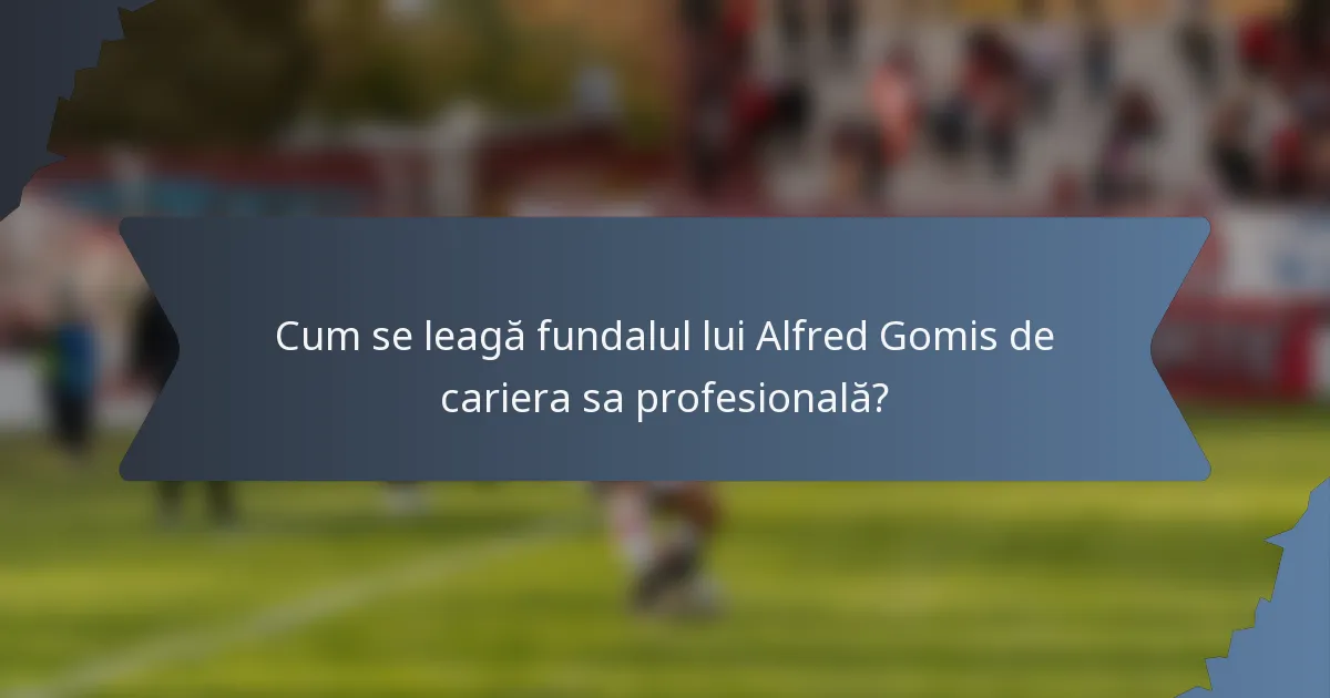 Cum se leagă fundalul lui Alfred Gomis de cariera sa profesională?